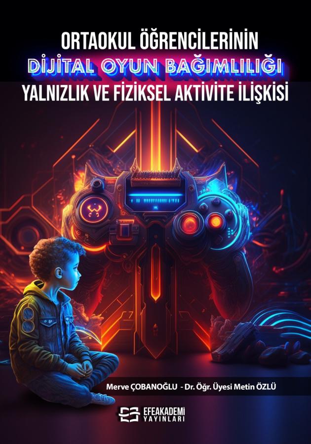 E-Kitap - ORTAOKUL ÖĞRENCİLERİNİN DİJİTAL OYUN BAĞIMLILIĞI, YALNIZLIK VE FİZİKSEL AKTİVİTE İLİŞKİSİ