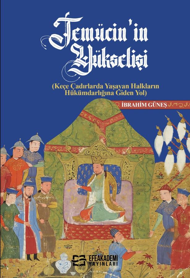 TEMÜCİN’İN YÜKSELİŞİ (Keçe Çadırlarda Yaşayan Halkların Hükümdarlığına Giden Yol)